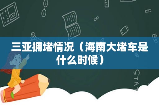 三亚拥堵情况（海南大堵车是什么时候）
