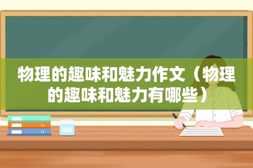 物理的趣味和魅力作文（物理的趣味和魅力有哪些）