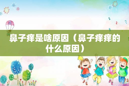 鼻子痒是啥原因（鼻子痒痒的什么原因）