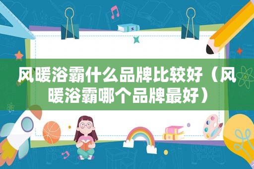 风暖浴霸什么品牌比较好（风暖浴霸哪个品牌最好）