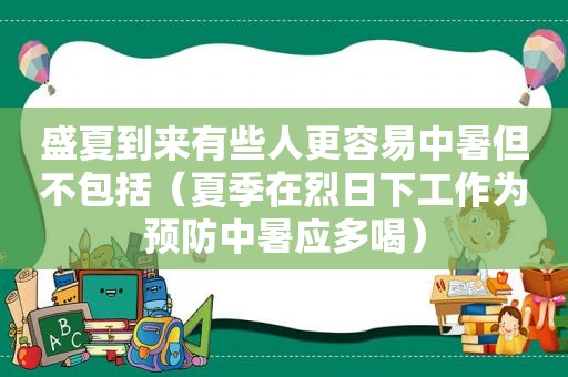 盛夏到来有些人更容易中暑但不包括（夏季在烈日下工作为预防中暑应多喝）