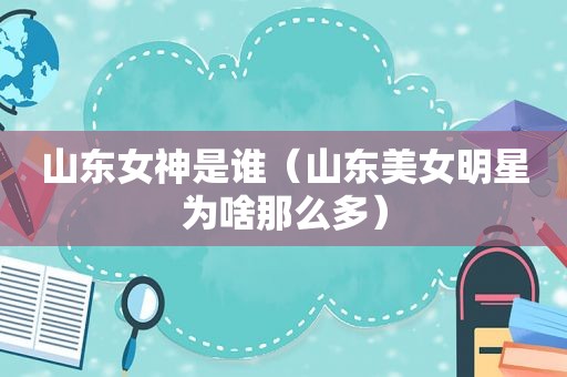 山东女神是谁（山东美女明星为啥那么多）