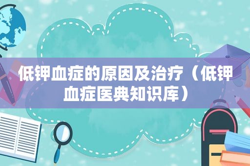 低钾血症的原因及治疗（低钾血症医典知识库）