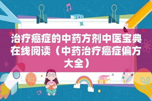 治疗癌症的中药方剂中医宝典在线阅读（中药治疗癌症偏方大全）