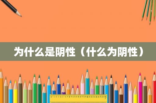 为什么是阴性（什么为阴性）