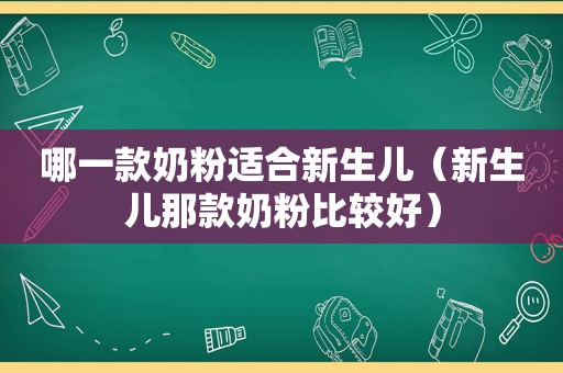 哪一款奶粉适合新生儿（新生儿那款奶粉比较好）