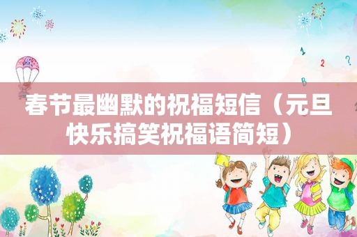 春节最幽默的祝福短信（元旦快乐搞笑祝福语简短）