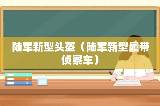 陆军新型头盔（陆军新型履带侦察车）