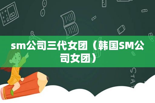  *** 公司三代女团（韩国SM公司女团）