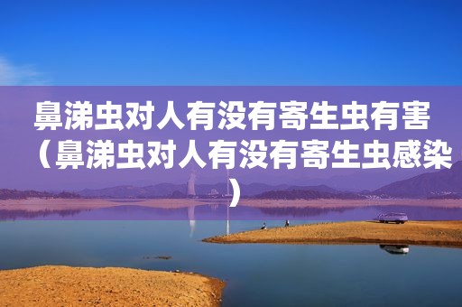 鼻涕虫对人有没有寄生虫有害（鼻涕虫对人有没有寄生虫感染）