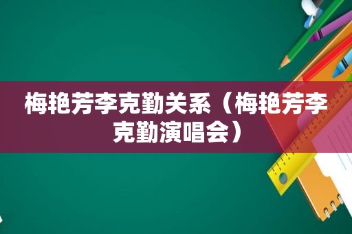 梅艳芳李克勤关系（梅艳芳李克勤演唱会）
