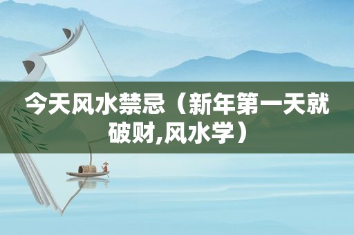 今天风水禁忌（新年第一天就破财,风水学）