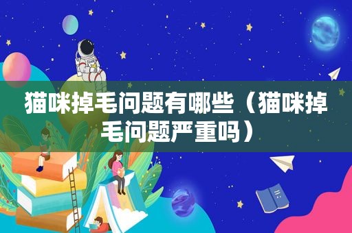 猫咪掉毛问题有哪些（猫咪掉毛问题严重吗）