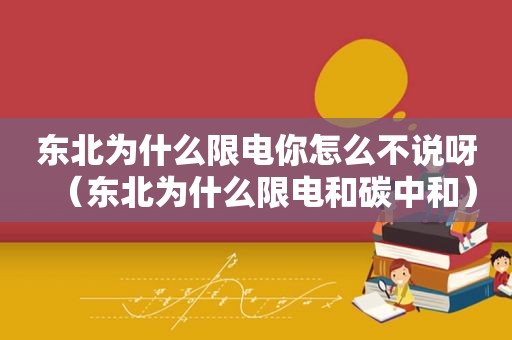 东北为什么限电你怎么不说呀（东北为什么限电和碳中和）