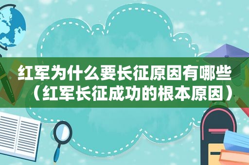 红军为什么要长征原因有哪些（红军长征成功的根本原因）