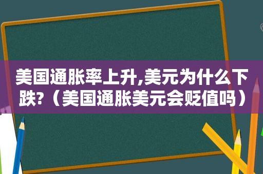 美国通胀率上升,美元为什么下跌?（美国通胀美元会贬值吗）