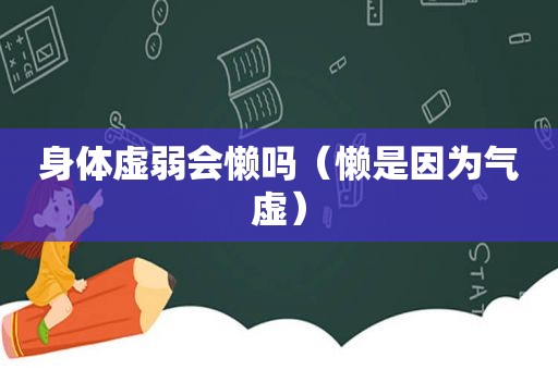 身体虚弱会懒吗（懒是因为气虚）