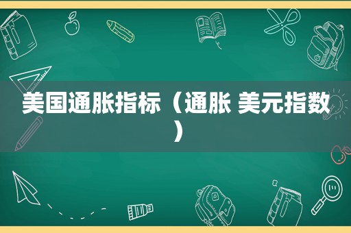 美国通胀指标（通胀 美元指数）