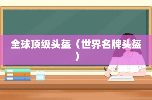 全球顶级头盔（世界名牌头盔）