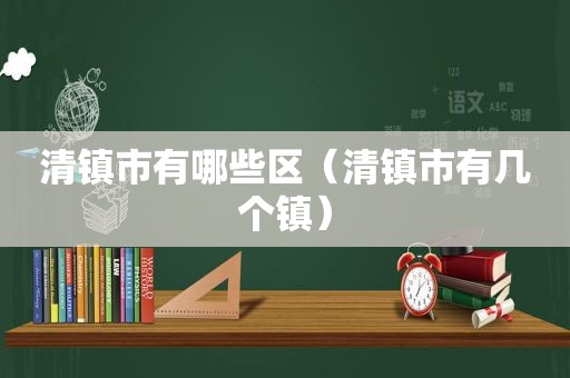 清镇市有哪些区（清镇市有几个镇）