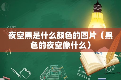 夜空黑是什么颜色的图片（黑色的夜空像什么）