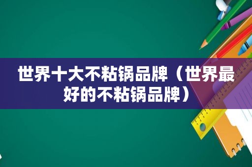 世界十大不粘锅品牌（世界最好的不粘锅品牌）