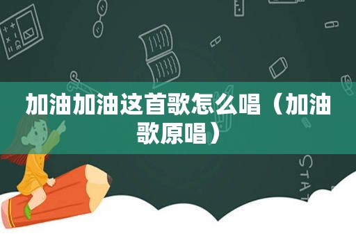 加油加油这首歌怎么唱（加油歌原唱）