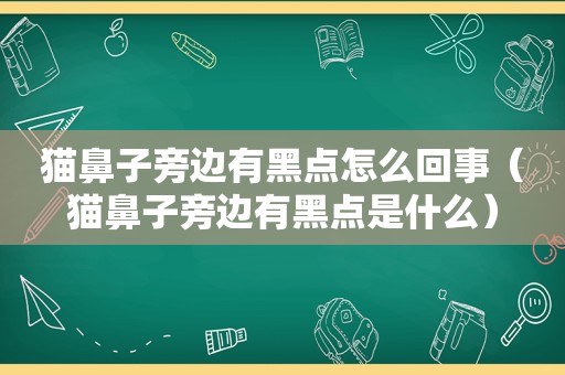 猫鼻子旁边有黑点怎么回事（猫鼻子旁边有黑点是什么）