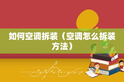 如何空调拆装（空调怎么拆装方法）