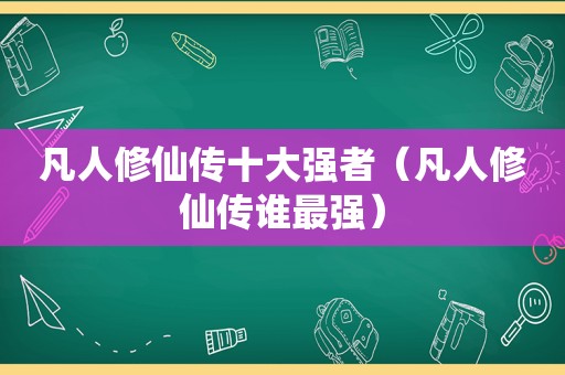 凡人修仙传十大强者（凡人修仙传谁最强）