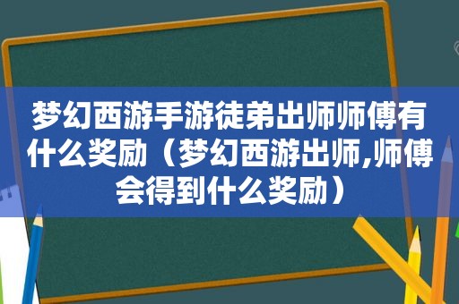 梦幻西游手游徒弟出师师傅有什么奖励（梦幻西游出师,师傅会得到什么奖励）