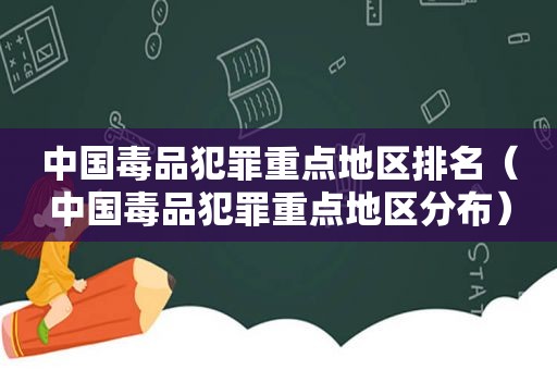 中国 *** 犯罪重点地区排名（中国 *** 犯罪重点地区分布）
