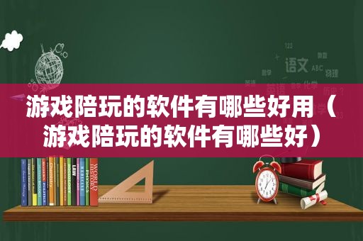 游戏陪玩的软件有哪些好用（游戏陪玩的软件有哪些好）