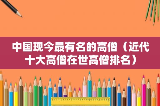 中国现今最有名的高僧（近代十大高僧在世高僧排名）