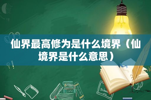 仙界最高修为是什么境界（仙境界是什么意思）