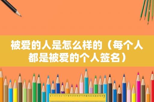 被爱的人是怎么样的（每个人都是被爱的个人签名）