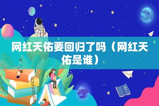 网红天佑要回归了吗（网红天佑是谁）