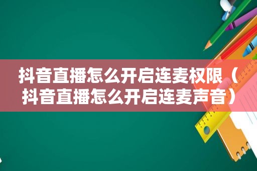 抖音直播怎么开启连麦权限（抖音直播怎么开启连麦声音）
