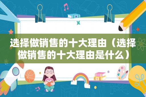 选择做销售的十大理由（选择做销售的十大理由是什么）