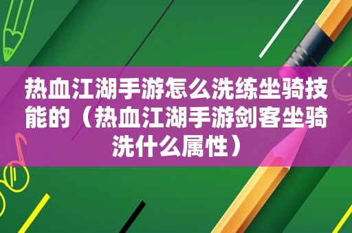 热血江湖手游怎么洗练坐骑技能的（热血江湖手游剑客坐骑洗什么属性）