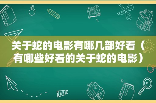 关于蛇的电影有哪几部好看（有哪些好看的关于蛇的电影）