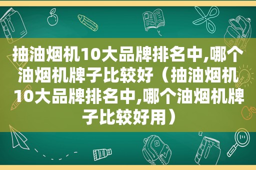 抽油烟机10大品牌排名中,哪个油烟机牌子比较好（抽油烟机10大品牌排名中,哪个油烟机牌子比较好用）