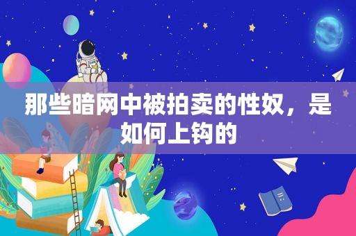 那些暗网中被拍卖的 *** ，是如何上钩的