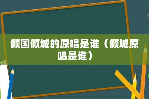 倾国倾城的原唱是谁（倾城原唱是谁）