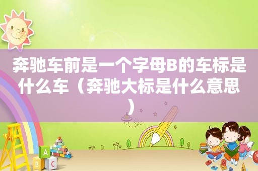 奔驰车前是一个字母B的车标是什么车（奔驰大标是什么意思）
