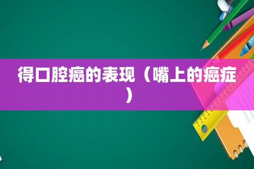 得口腔癌的表现（嘴上的癌症）