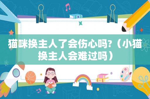 猫咪换主人了会伤心吗?（小猫换主人会难过吗）