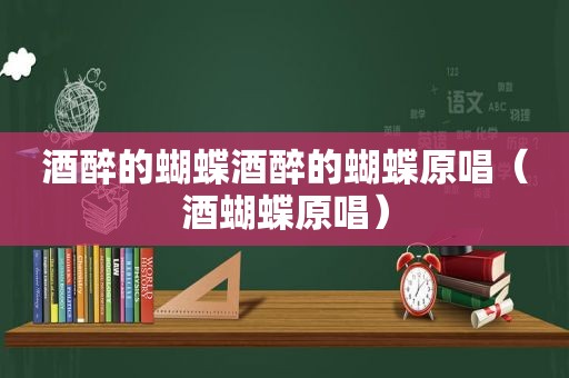 酒醉的蝴蝶酒醉的蝴蝶原唱（酒蝴蝶原唱）