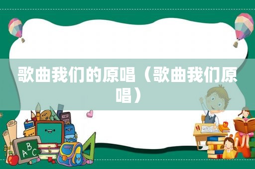 歌曲我们的原唱（歌曲我们原唱）