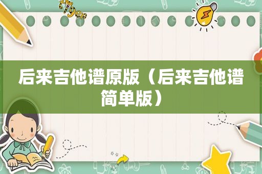 后来吉他谱原版（后来吉他谱简单版）